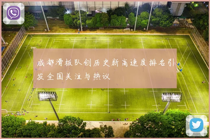 成都滑板队创历史新高速度排名引发全国关注与热议