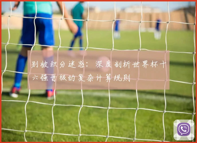 别被积分迷惑：深度剖析世界杯十六强晋级的复杂计算规则